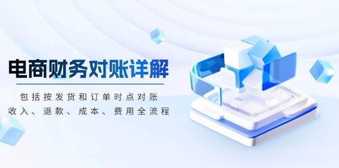 （13586期）电商财务对账详解，包括按发货和订单时点对账，收入、退款、成本、费用-中创项目网