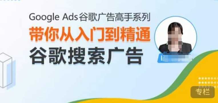 Google Ads谷歌广告高手 – 搜索广告，带你从入门到精通谷歌搜索广告-中创项目网