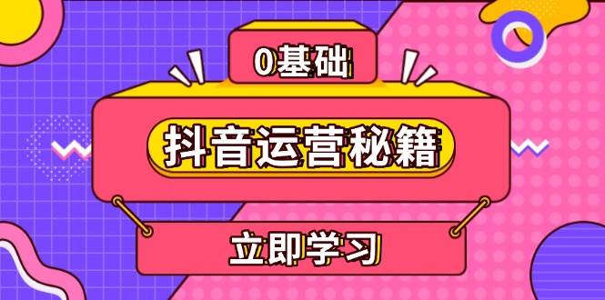 （13589期）抖音运营秘籍，内容定位，打造个人IP，提升变现能力, 助力账号成长-中创项目网