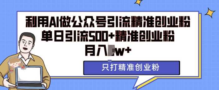 利用AI矩阵做公众号引流精准创业粉，单日引流500+精准创业粉，月入过w【揭秘】-中创项目网