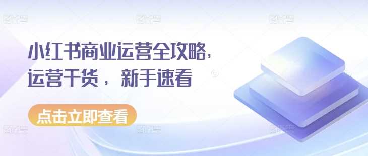 小红书商业运营全攻略，运营干货 ，新手速看-中创项目网