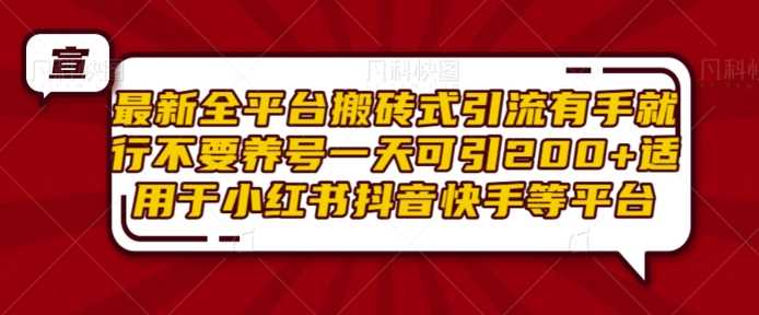 最新全平台搬砖式引流有手就行不要养号一天可引200+项目粉适用于小红书抖音快手等平台-中创项目网