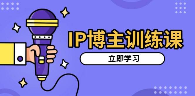 IP博主训练课，定位账号，推荐热门赛道，搭建涨粉架构，拍出更吸粉视频-中创项目网