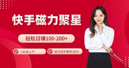 快手磁力聚星火爆全网，小白易上手，轻松日入100-200+，居家操作-更新玩法【揭秘】-中创项目网