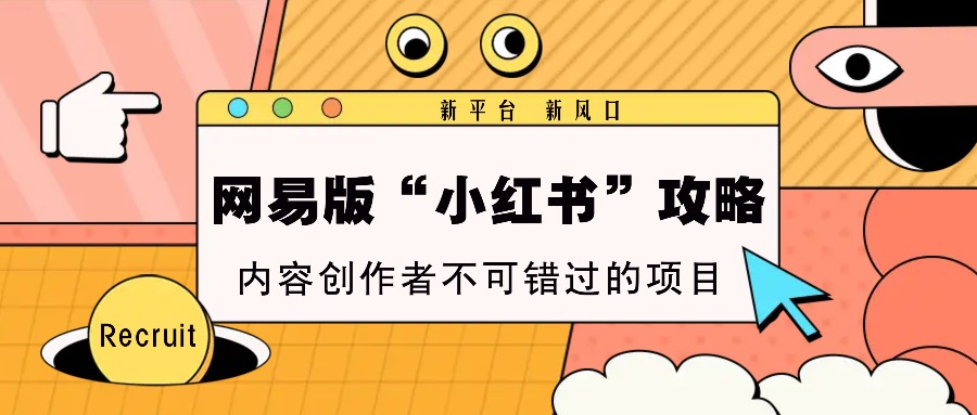 网易版“小红书”攻略，新平台 新风口，内容创作者不可错过的项目-中创项目网
