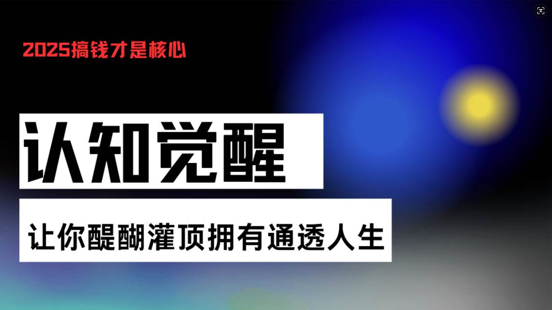 （13620期）认知觉醒，让你醍醐灌顶拥有通透人生，掌握强大的秘密！觉醒开悟课-中创项目网