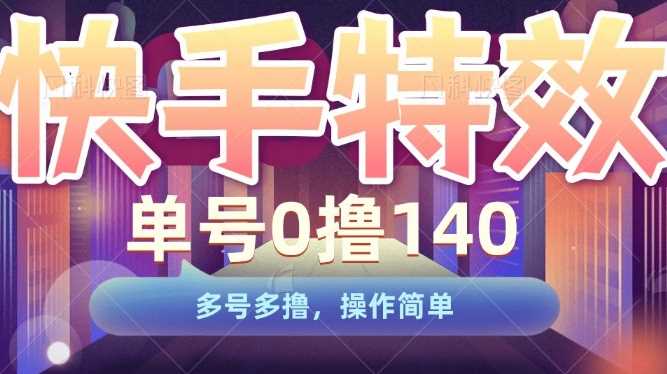 快手特效项目，单号0撸140，多号多撸，操作简单【揭秘】-中创项目网