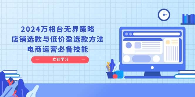 （13633期）2024万相台无界策略，店铺选款与低价盈选款方法，电商运营必备技能-中创项目网