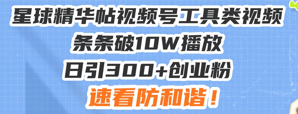 （13643期）星球精华帖视频号工具类视频条条破10W播放日引300+创业粉，速看防和谐！-中创项目网