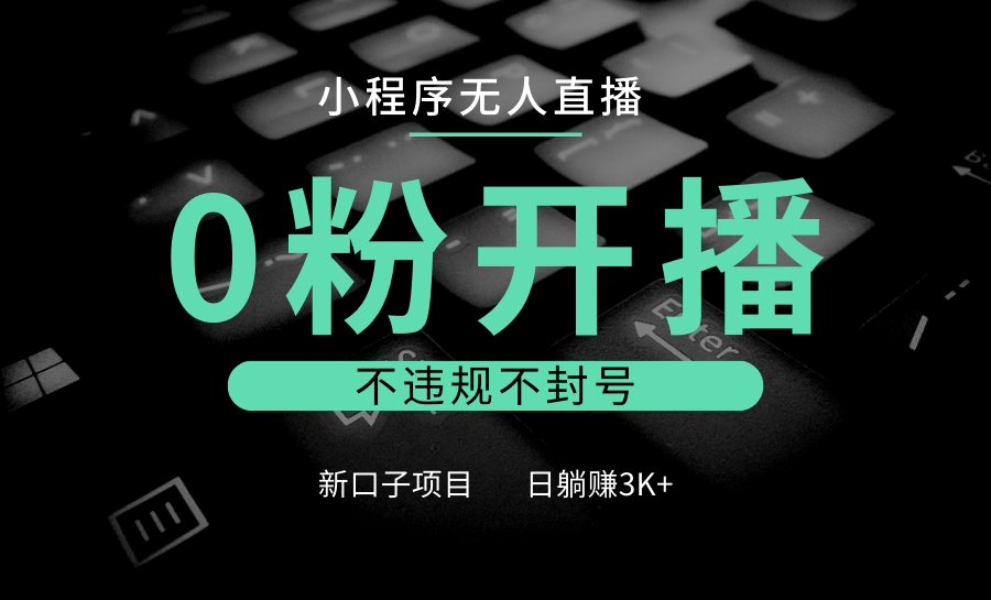 小程序无人直播，0粉开播，不违规不封号，新口子项目，小白日躺赚3K+-中创项目网
