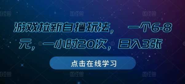 游戏拉新自撸玩法， 一个6-8元，一小时20次，日入3张【揭秘】-中创项目网