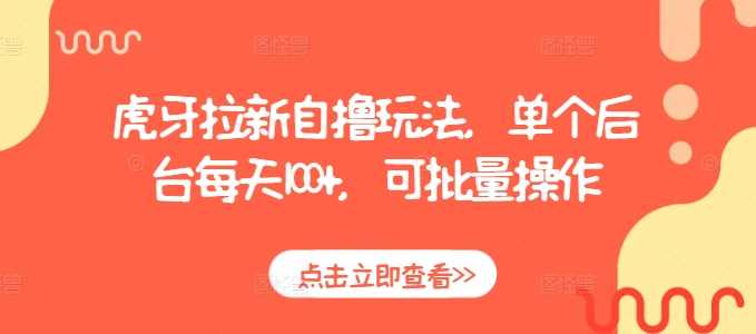 虎牙拉新自撸玩法，单个后台每天100+，可批量操作-中创项目网