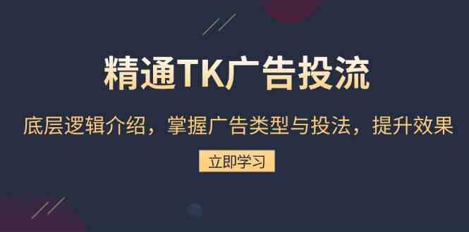 精通TK广告投流：底层逻辑介绍，掌握广告类型与投法，提升效果-中创项目网