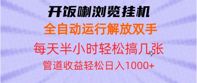 （13655期）开饭喇浏览挂机全自动运行解放双手每天半小时轻松搞几张管道收益日入1000+-中创项目网