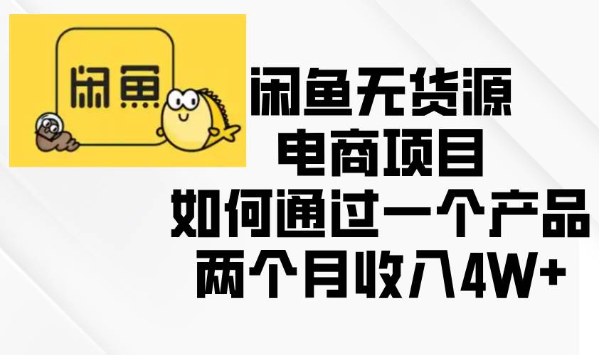 （13658期）闲鱼无货源电商项目，如何通过一个产品两个月收入4W+-中创项目网