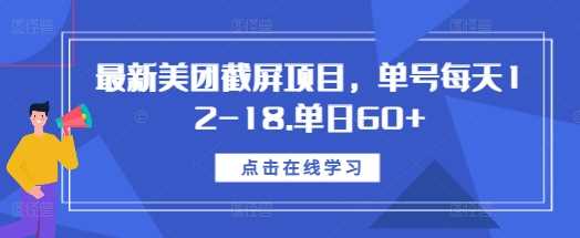 最新美团截屏项目，单号每天12-18.单日60+【揭秘】-中创项目网