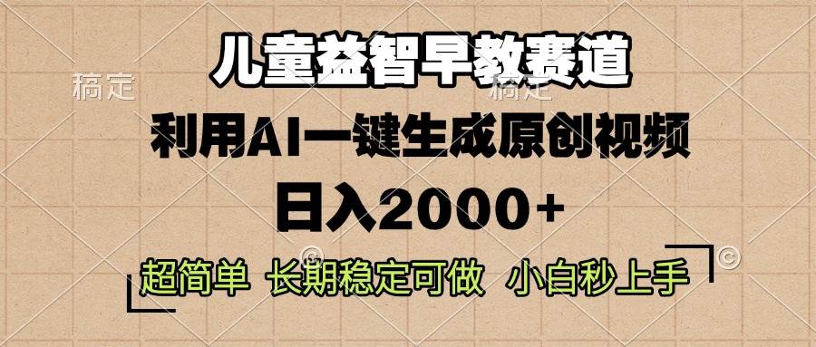 （13665期）儿童益智早教，这个赛道赚翻了，利用AI一键生成原创视频，日入2000+，…-中创项目网