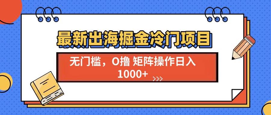 （13672期）最新出海掘金冷门项目，单号日入1000+-中创项目网