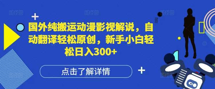 国外纯搬运动漫影视解说，自动翻译轻松原创，新手小白轻松日入300+【揭秘】-中创项目网