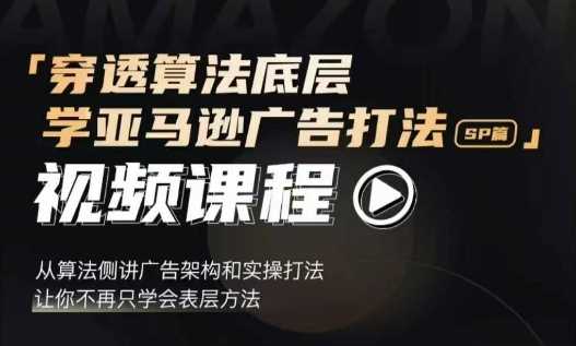 穿透算法底层，学亚马逊广告打法SP篇，从算法侧讲广告架构和实操打法，让你不再只学会表层方法-中创项目网