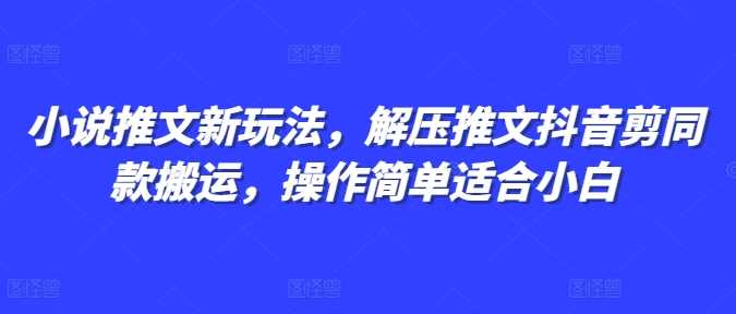 小说推文新玩法，解压推文抖音剪同款搬运，操作简单适合小白-中创项目网