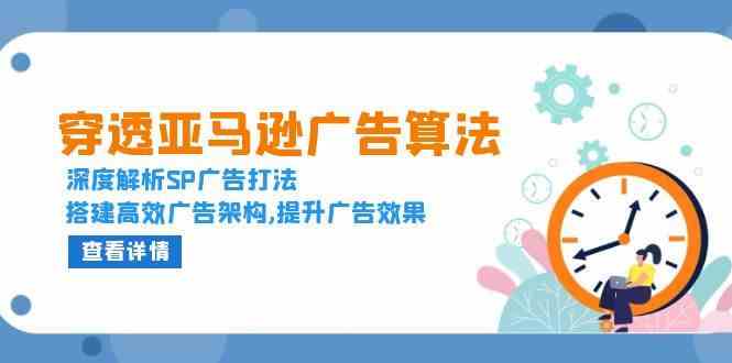 穿透亚马逊广告算法，深度解析SP广告打法，搭建高效广告架构,提升广告效果-中创项目网