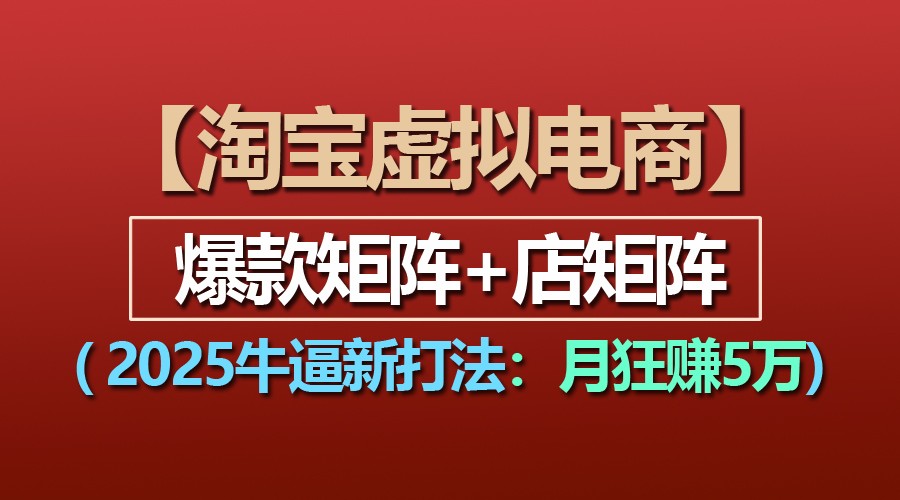 【淘宝虚拟项目】2025牛逼新打法：爆款矩阵+店矩阵，月狂赚5万-中创项目网
