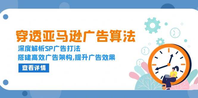 （13680期）穿透亚马逊广告算法，深度解析SP广告打法，搭建高效广告架构,提升广告效果-中创项目网