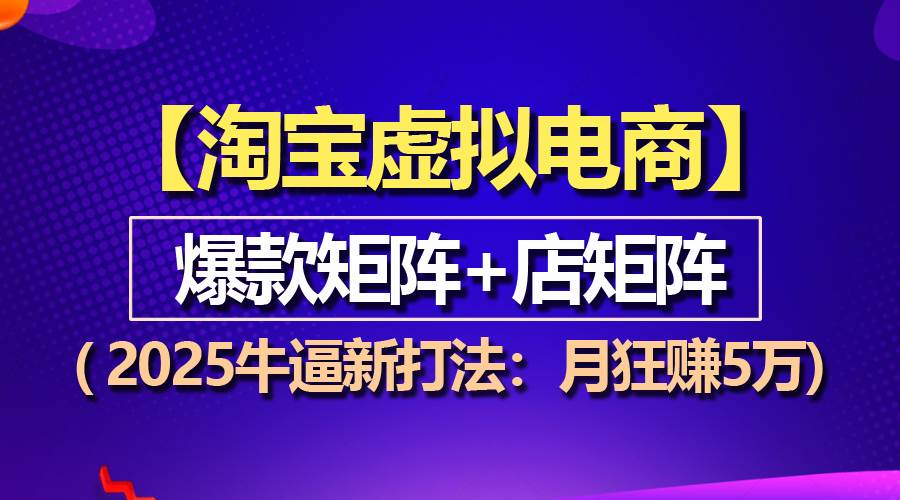（13687期）【淘宝虚拟项目】2025牛逼新打法：爆款矩阵+店矩阵，月狂赚5万-中创项目网