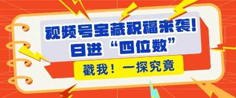 视频号宝藏祝福来袭，粉丝无忧扩张，带货效能翻倍，日进“四位数” 近在咫尺-中创项目网
