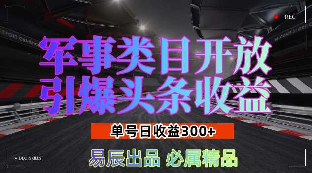 军事类目开放引爆头条收益，单号日入3张，新手也能轻松实现收益暴涨【揭秘】-中创项目网