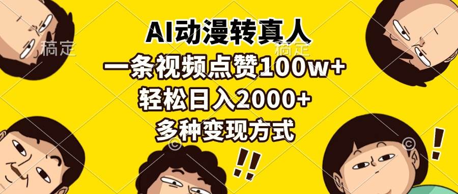 （13650期）AI动漫转真人，一条视频点赞100w+，日入2000+，多种变现方式-中创项目网