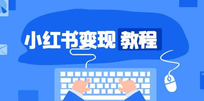 （13648期）小红书变现教程，精准账号定位，开启赚钱之旅，打造爆款账号-中创项目网