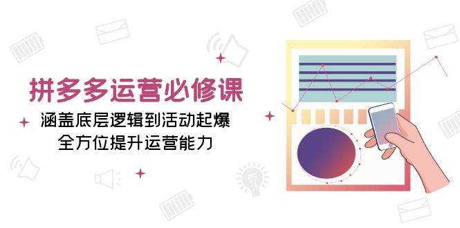 （13647期）拼多多运营必修课：涵盖底层逻辑到活动起爆，全方位提升运营能力-中创项目网