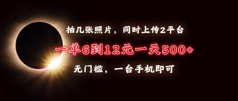 （13712期）拍几张照片，同时上传2平台，一单6到12元，一天轻松500+，无门槛，一台…-中创项目网