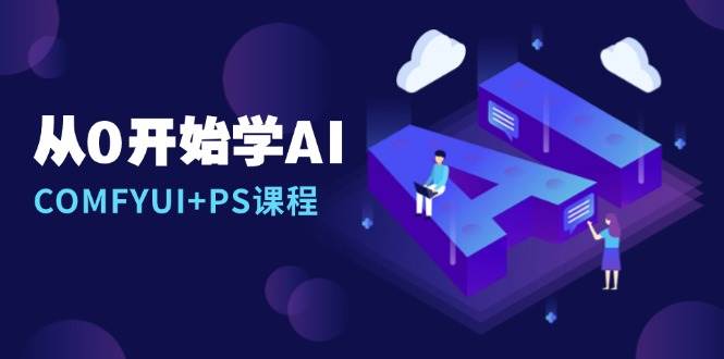 （13703期）从0开始学AI，COMFYUI+PS课程，安装详解/报错解决/图文创作/线稿控制/等等-中创项目网