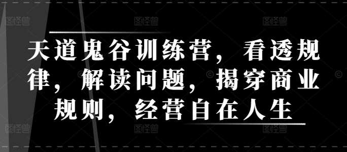 天道鬼谷训练营，看透规律，解读问题，揭穿商业规则，经营自在人生-中创项目网