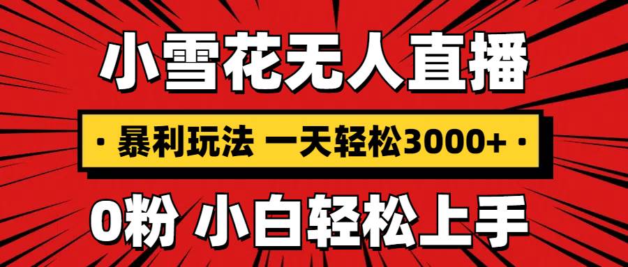 （13720期）抖音小雪花无人直播，一天赚3000+，0粉手机可搭建，不违规不限流，小白…-中创项目网