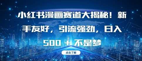 小红书漫画赛道大揭秘!新手友好，引流强劲，日入多张【揭秘】-中创项目网