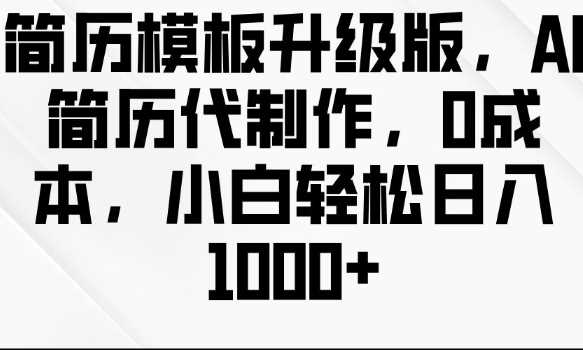 简历模板升级版，AI简历代制作，0成本，小白轻松日入多张-中创项目网