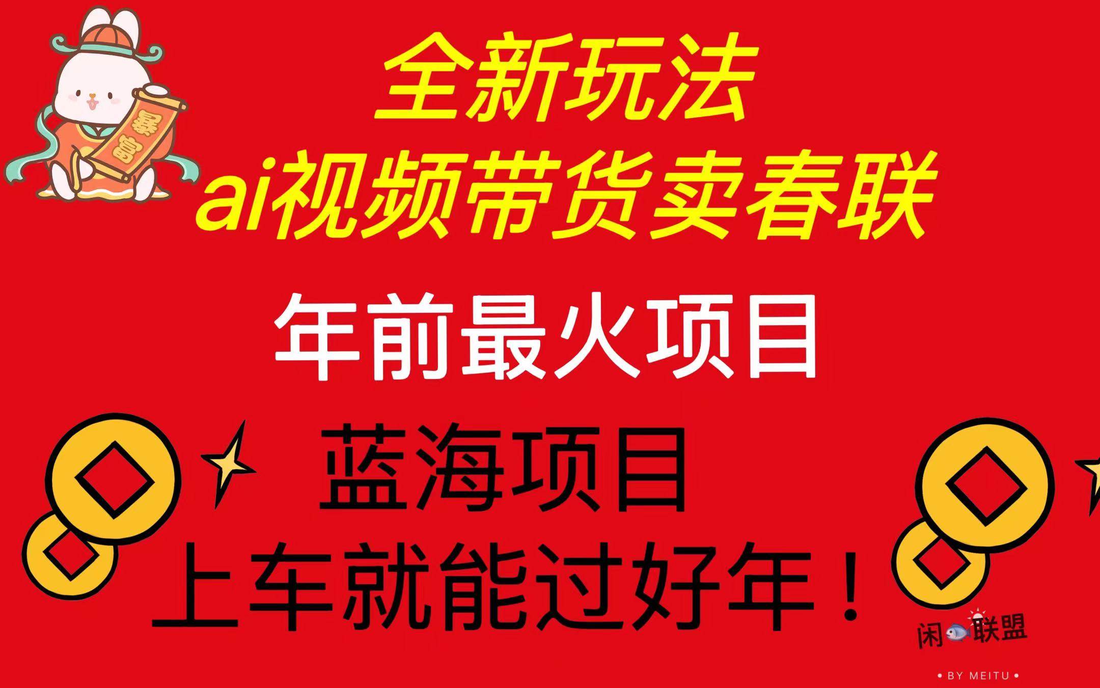 （13726期）Ai视频带货卖春联全新简单无脑玩法，年前最火爆项目，爆单过好年-中创项目网