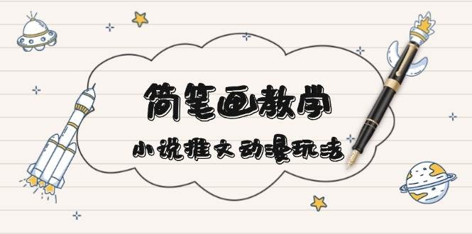 简笔画教学，小说推文动漫玩法，提供多种爆点文案写法，引爆社交媒-中创项目网