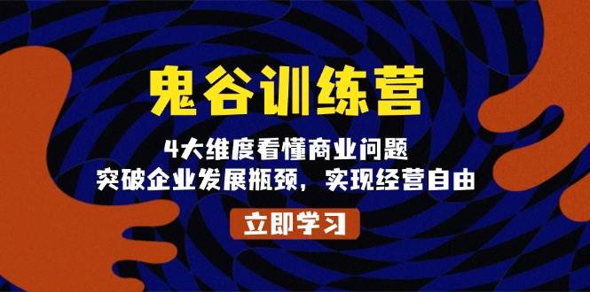 鬼谷训练营，4大维度看懂商业问题，突破企业发展瓶颈，实现经营自由-中创项目网