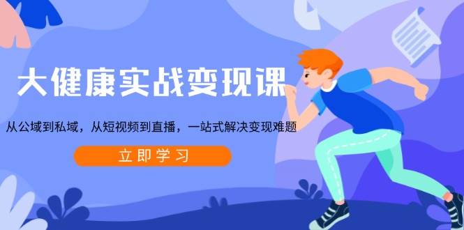（13733期）大健康实战变现课：从公域到私域，从短视频到直播，一站式解决变现难题-中创项目网