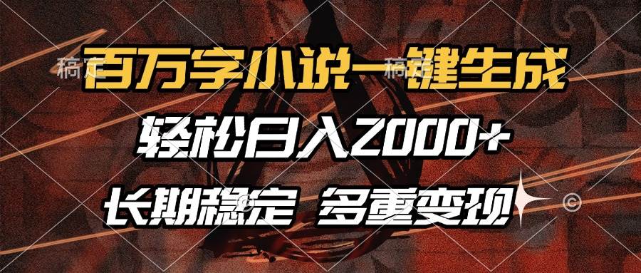 （13737期）百万字小说一键生成，轻松日入2000+，长期稳定可做，多种变现方式-中创项目网