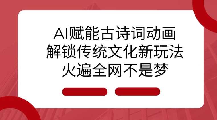 AI 赋能古诗词动画：解锁传统文化新玩法，火遍全网不是梦!-中创项目网