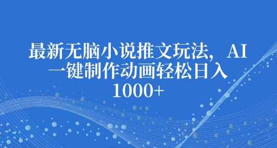 最新无脑小说推文玩法，AI一键制作动画轻松日入多张【揭秘】-中创项目网