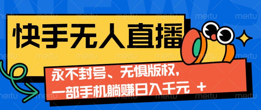 2024快手无人直播9.0神技来袭：永不封号、无惧版权，一部手机躺赚日入千元+-中创项目网