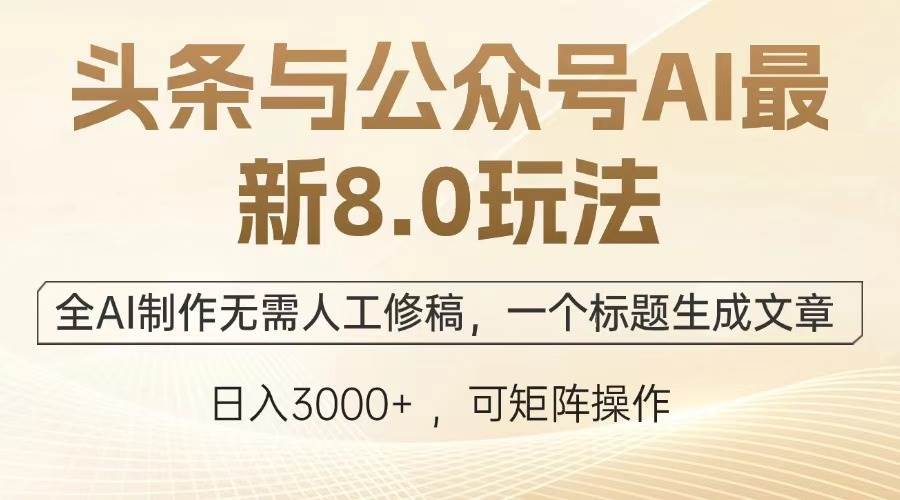 （13748期）头条与公众号AI最新8.0玩法，全AI制作无需人工修稿，一个标题生成文章…-中创项目网