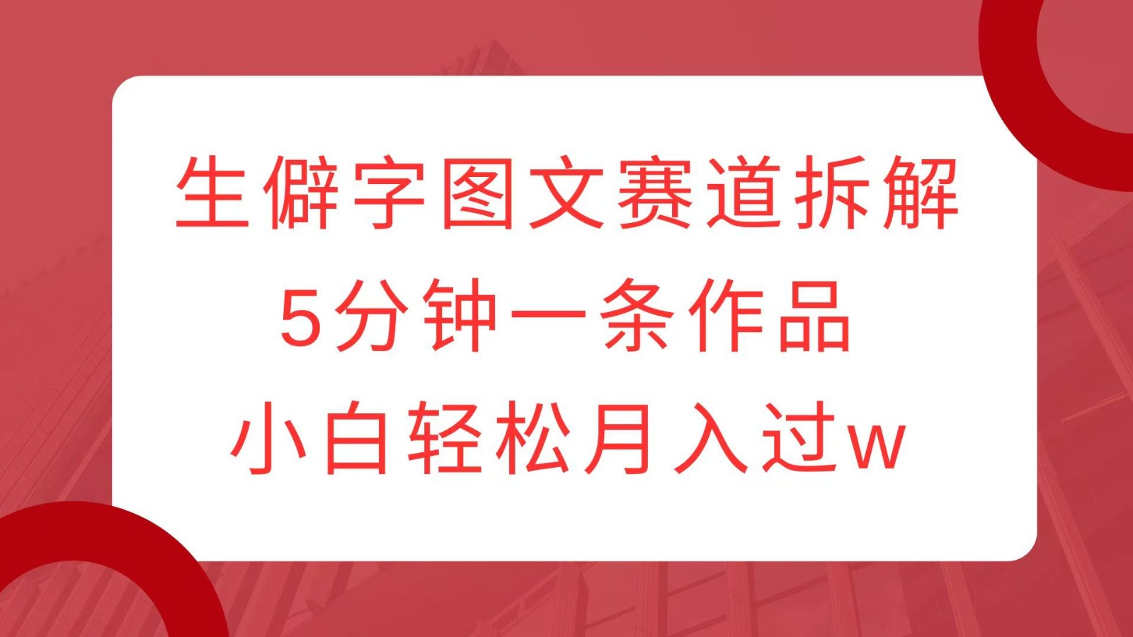 生僻字图文赛道拆解，5分钟一条作品，小白轻松月入过w-中创项目网
